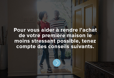 Pour vous aider à rendre l’achat de votre première maison le moins stressant possible, tenez compte des conseils suivants.